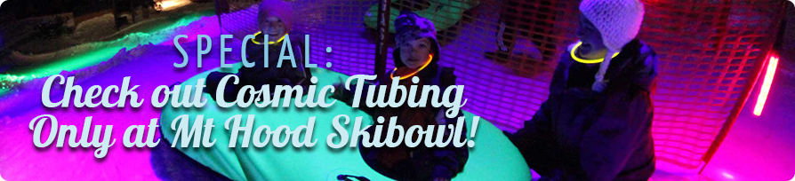 Check out Cosmic Tubing, only at Mt Hood Skibowl